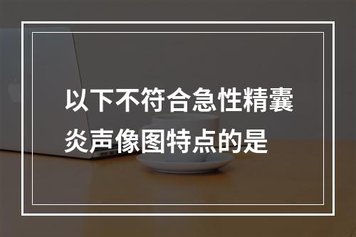 以下不符合急性精囊炎声像图特点的是