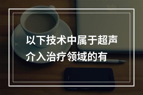 以下技术中属于超声介入治疗领域的有