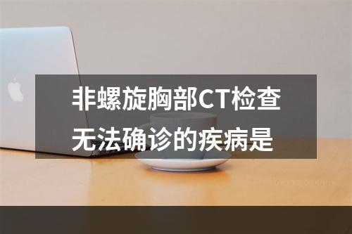 非螺旋胸部CT检查无法确诊的疾病是