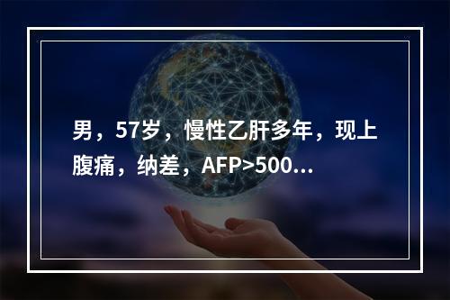 男，57岁，慢性乙肝多年，现上腹痛，纳差，AFP>500，结