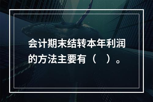 会计期末结转本年利润的方法主要有（　）。