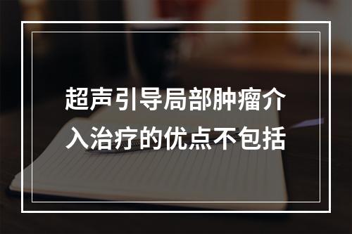 超声引导局部肿瘤介入治疗的优点不包括