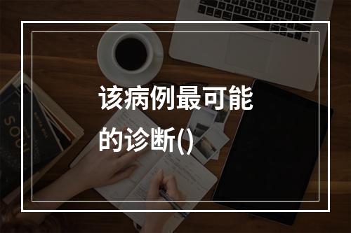 该病例最可能的诊断()