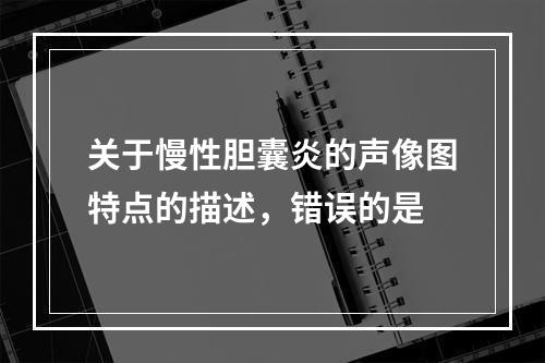 关于慢性胆囊炎的声像图特点的描述，错误的是