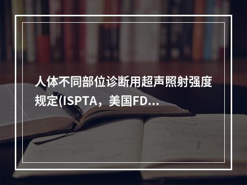 人体不同部位诊断用超声照射强度规定(ISPTA，美国FDA)