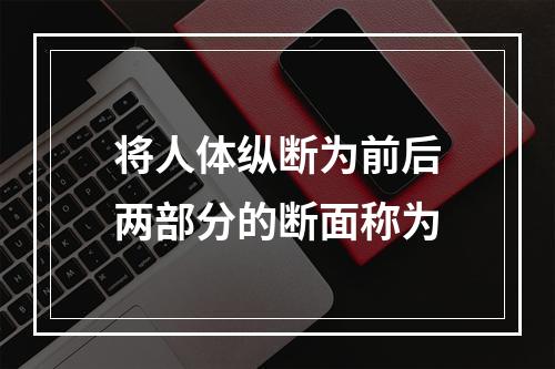 将人体纵断为前后两部分的断面称为