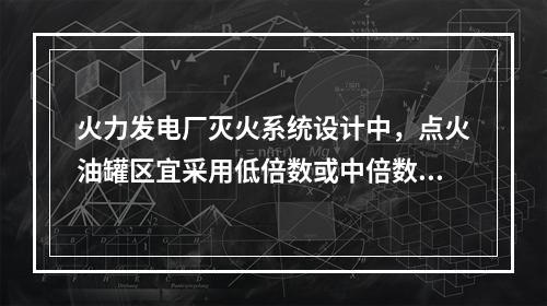 火力发电厂灭火系统设计中，点火油罐区宜采用低倍数或中倍数泡沫