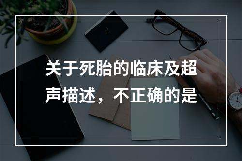 关于死胎的临床及超声描述，不正确的是