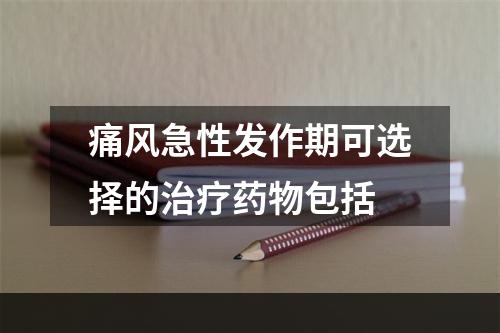 痛风急性发作期可选择的治疗药物包括