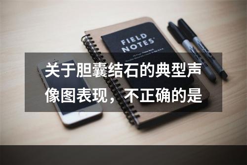 关于胆囊结石的典型声像图表现，不正确的是