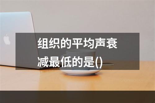 组织的平均声衰减最低的是()