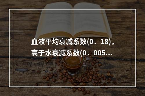 血液平均衰减系数(0．18)，高于水衰减系数(0．005)。