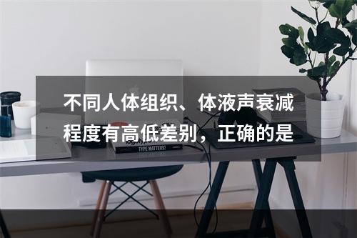 不同人体组织、体液声衰减程度有高低差别，正确的是