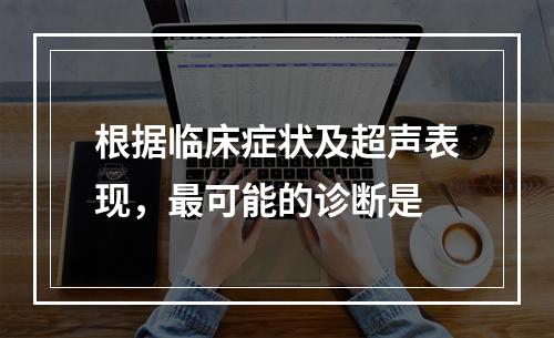 根据临床症状及超声表现，最可能的诊断是