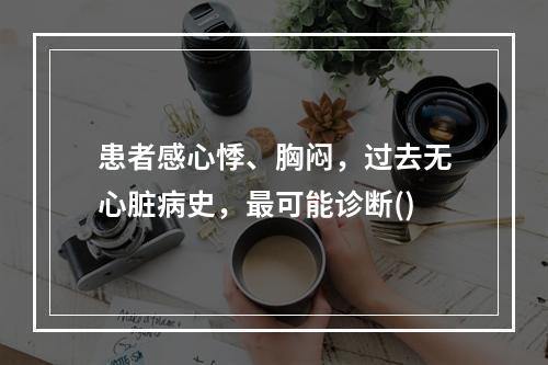 患者感心悸、胸闷，过去无心脏病史，最可能诊断()