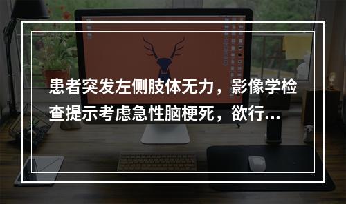 患者突发左侧肢体无力，影像学检查提示考虑急性脑梗死，欲行溶栓