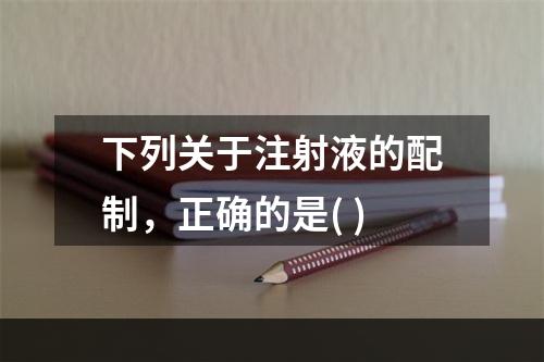 下列关于注射液的配制，正确的是( )