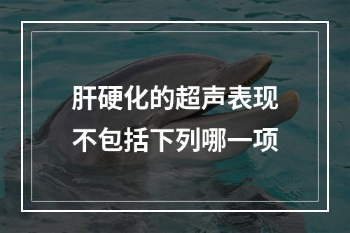 肝硬化的超声表现不包括下列哪一项