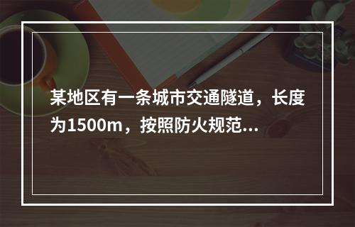 某地区有一条城市交通隧道，长度为1500m，按照防火规范要求