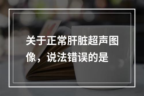 关于正常肝脏超声图像，说法错误的是