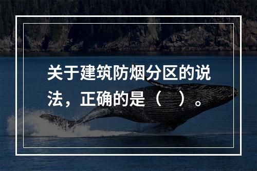 关于建筑防烟分区的说法，正确的是（　）。