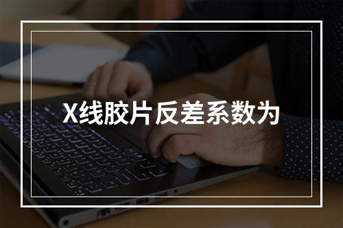 X线胶片反差系数为