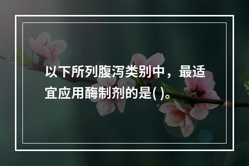 以下所列腹泻类别中，最适宜应用酶制剂的是( )。