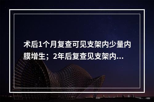 术后1个月复查可见支架内少量内膜增生；2年后复查见支架内充填