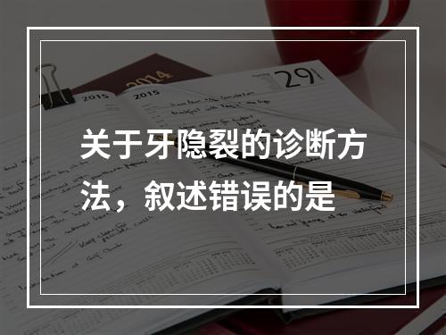 关于牙隐裂的诊断方法，叙述错误的是