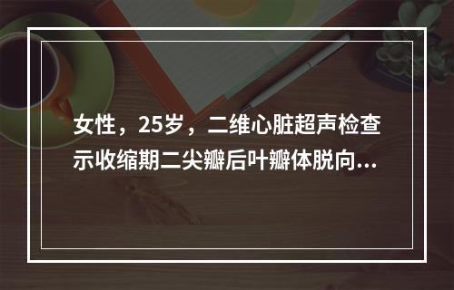 女性，25岁，二维心脏超声检查示收缩期二尖瓣后叶瓣体脱向左心