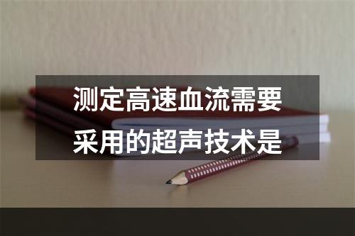 测定高速血流需要采用的超声技术是