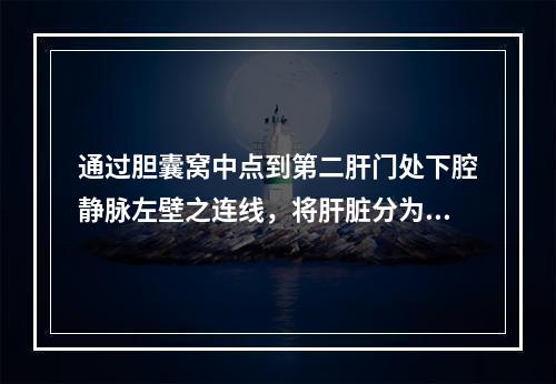 通过胆囊窝中点到第二肝门处下腔静脉左壁之连线，将肝脏分为哪两