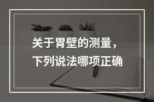 关于胃壁的测量，下列说法哪项正确