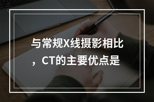 与常规X线摄影相比，CT的主要优点是