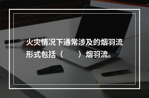 火灾情况下通常涉及的烟羽流形式包括（　　）烟羽流。