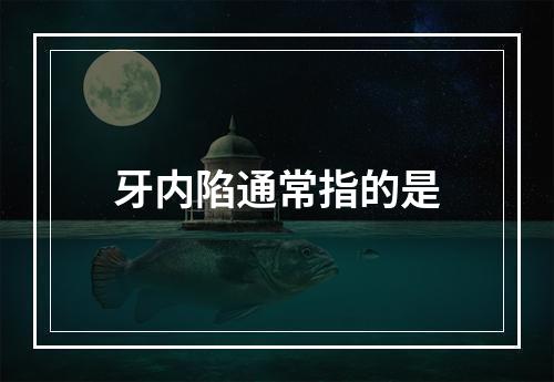 牙内陷通常指的是