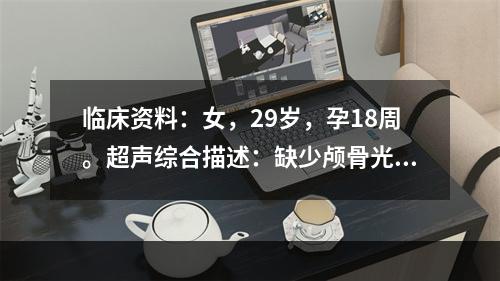 临床资料：女，29岁，孕18周。超声综合描述：缺少颅骨光环，