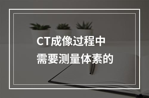 CT成像过程中需要测量体素的