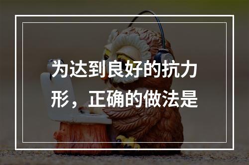 为达到良好的抗力形，正确的做法是