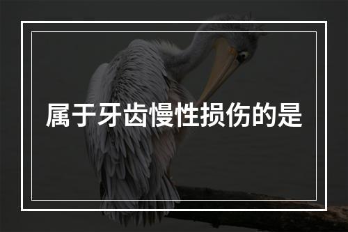 属于牙齿慢性损伤的是