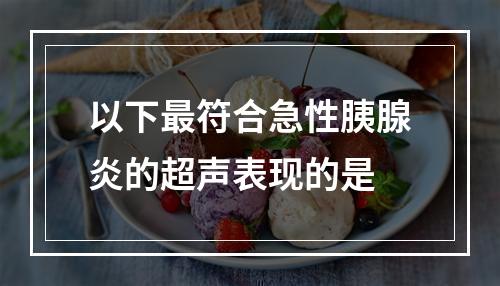 以下最符合急性胰腺炎的超声表现的是