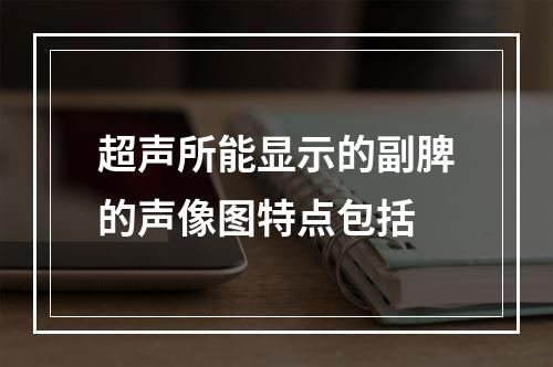 超声所能显示的副脾的声像图特点包括