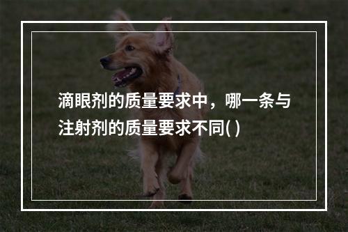 滴眼剂的质量要求中，哪一条与注射剂的质量要求不同( )