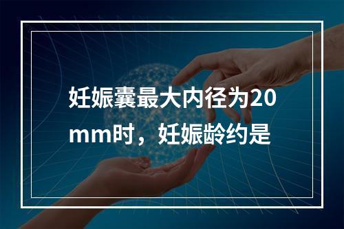 妊娠囊最大内径为20mm时，妊娠龄约是