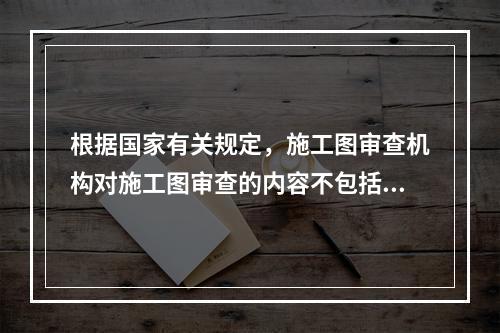 根据国家有关规定，施工图审查机构对施工图审查的内容不包括（）