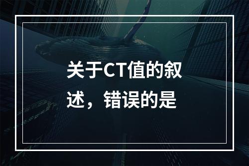 关于CT值的叙述，错误的是