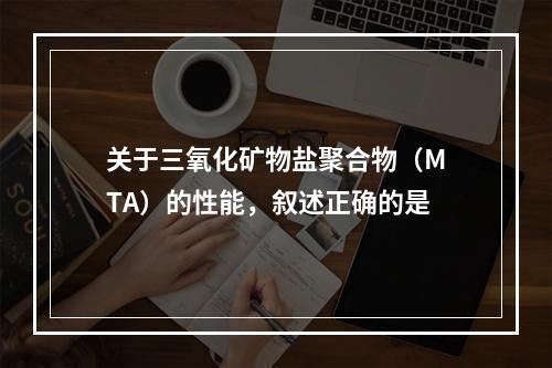 关于三氧化矿物盐聚合物（MTA）的性能，叙述正确的是