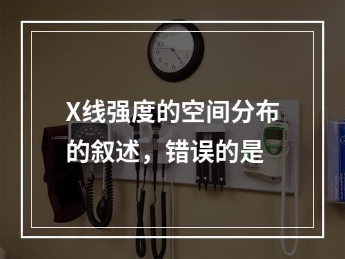 X线强度的空间分布的叙述，错误的是