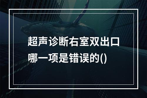 超声诊断右室双出口哪一项是错误的()