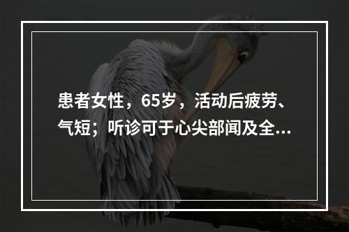 患者女性，65岁，活动后疲劳、气短；听诊可于心尖部闻及全收缩